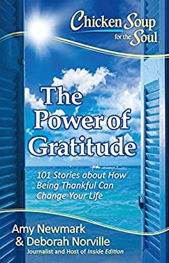 Chicken Soup for the Soul: the Power of Gratitude : 101 Stories about How Being Thankful Can Change Your Life by Amy, Norville, Deborah Newmark