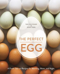 The Perfect Egg: A Fresh Take on Recipes for Morning, Noon, and Night [A Cookbook] Teri Lyn Fisher Author