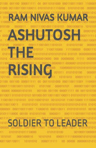 ASHUTOSH THE RISING: SOLDIER TO LEADER RAM NIVAS KUMAR Author