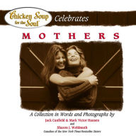 Chicken Soup for the Soul Celebrates Mothers: A Collection in Words and Photographs Jack Canfield Author