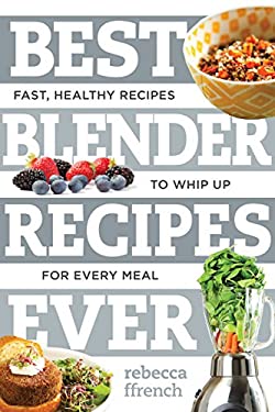 Best Blender Recipes Ever by Rebecca Ffrench