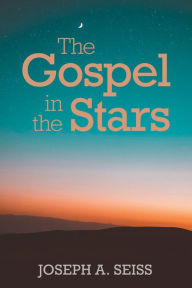 The Gospel in the Stars Joseph A. Seiss Author