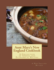 Aunt Mary's New England Cookbook: A Collection of Useful and Economical Recipes New England Mother Author