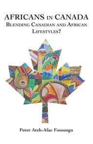 Africans in Canada. Blending Canadian and African Lifestyles? Peter Ateh-Afac Fossungu Author
