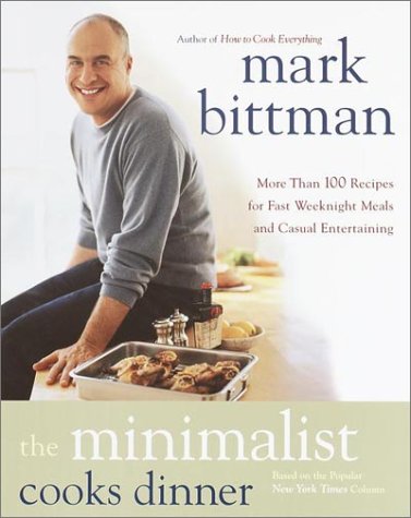 The Minimalist Cooks Dinner : More Than 100 Recipes for Fast Weeknight Meals and Casual Entertaining by Mark Bittman