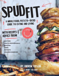 Spud Fit: A whole food, potato-based guide to eating and living. Andrew Taylor Author