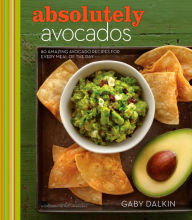 Absolutely Avocados: 80 Amazing Avocado Recipes for Every Meal of the Day Gaby Dalkin Author