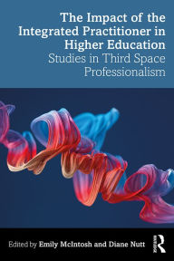 The Impact of the Integrated Practitioner in Higher Education: Studies in Third Space Professionalism Emily McIntosh Editor
