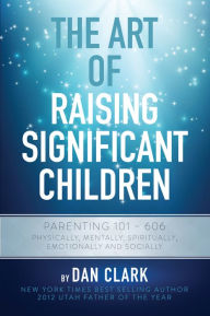 The Art of Raising Significant Children Dan Clark Author