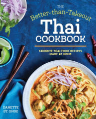 The Better Than Takeout Thai Cookbook: Favorite Thai Food Recipes Made at Home Danette St. Onge Author