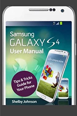 Samsung Galaxy S4 User Manual: Tips and Tricks Guide for Your Phone! by Shelby Johnson