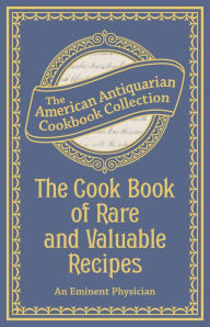 The Cook Book of Rare and Valuable Recipes: To Which Is Added. the Complete Family Doctor An Eminent Physician Author