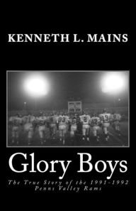 Glory Boys: The True Story of the 1991-1992 Penns Valley Rams Kenneth L Mains Author