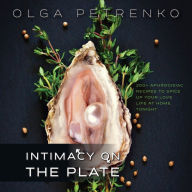 Intimacy On The Plate: 200+ Aphrodisiac Recipes to Spice Up Your Love Life at Home Tonight Olga Petrenko Author