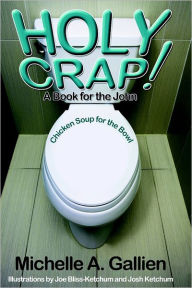 Holy Crap! : A Book for the John - Chicken Soup for the Bowl Michelle Gallien Author