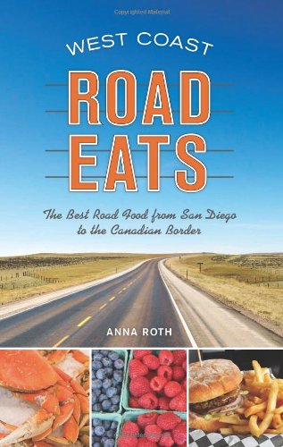 West Coast Road Eats : The Best Road Food from San Diego to the Canadian Border by Anna Roth