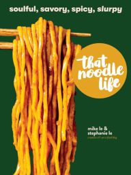 That Noodle Life: Soulful, Savory, Spicy, Slurpy Mike Le Author