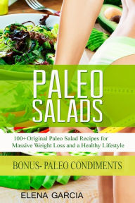 Paleo Salads: 100+ Original Paleo Salad Recipes for Massive Weight Loss and a Healthy Lifestyle Elena Garcia Author