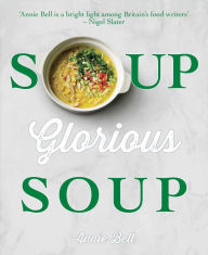 Soup, Glorious Soup Annie Bell Author