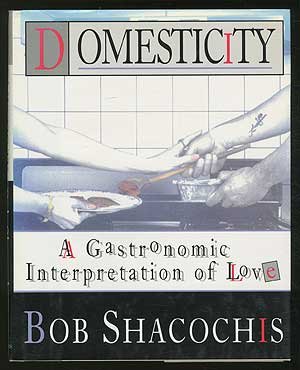 Domesticity : A Gastronomic Interpretation of Love by Bob Shacochis