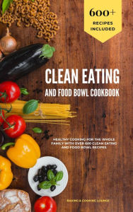 Clean Eating and Food Bowl Cookbook: Healthy Cooking For The Whole Family With Over 600 Clean Eating And Food Bowl Recipes Baking & Cooking Lounge Aut