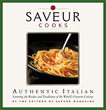 Saveur Cooks Authentic Italian : Savoring the Recipes and Traditions of the World's Favorite Cuisine