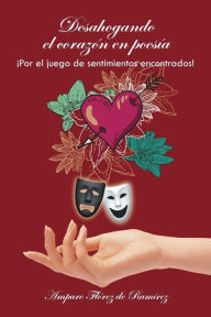 Desahogando el corazón en poesía: Por el juego de sentimientos encontrados! Amparo Flórez de Ramírez Author