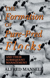The Formation of Pure-Bred Flocks and Their Subsequent Management Alfred Mansell Author