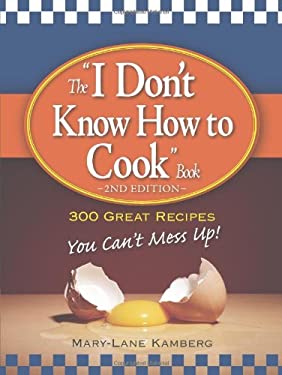 The "I Don't Know How to Cook" Book : 300 Great Recipes You Can't Mess Up! by Mary-Lane Kamberg