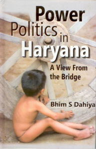 Power Politics in Haryana: A View from the Bridge Bhim S. Dahiya Author