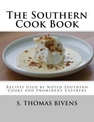 The Southern Cook Book: Recipes Used by Noted Southern Cooks and Prominent Caterers S. Thomas Bivens Author