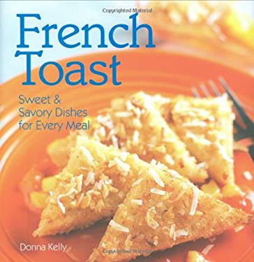 French Toast : Sweet and Savory Dishes for Every Meal by Donna Kelly
