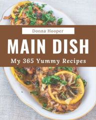 My 365 Yummy Main Dish Recipes: Yummy Main Dish Cookbook - The Magic to Create Incredible Flavor! Donna Hooper Author