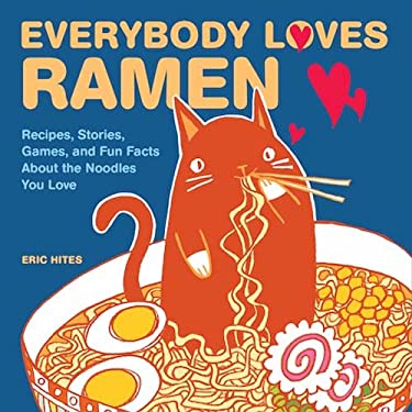 Everybody Loves Ramen : Recipes, Stories, Games, and Fun Facts about the Noodles You Love by Eric Hites