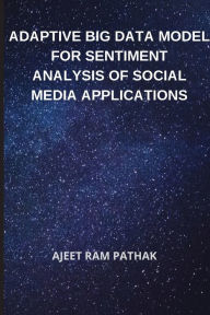 Adaptive Big Data Model for Sentiment Analysis of Social Media Applications Ajeet Ram Pathak Author