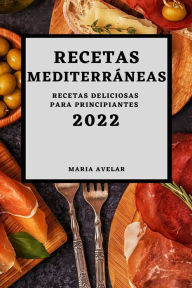 RECETAS MEDITERRÁNEAS 2022: RECETAS DELICIOSAS PARA PRINCIPIANTES MARIA AVELAR Author