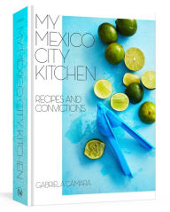 My Mexico City Kitchen: Recipes and Convictions [A Cookbook] Gabriela Cámara Author