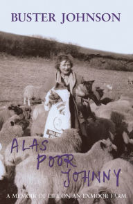 Alas Poor Johnny - A Memoir of Life on an Exmoor Farm: Foreword by Boris Johnson Buster Johnson Author