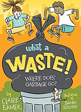 What a Waste : Where Does Our Garbage Go? by Claire Eamer