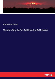 The Life of the Hon'ble Rai Kristo Das Pal Bahadur Ram Gopal Sanyal Author