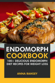 Endomorph Cookbook: 100+ Delicious Endomorph Diet Recipes for Weight Loss. Anna Ramsey Author
