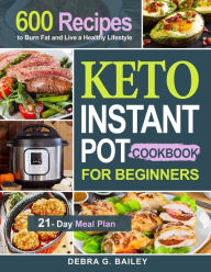 Keto Instant Pot Cookbook for Beginners: 600 Easy and Wholesome Keto Recipes to Burn Fat and Live a Healthy Lifestyle (21-Day Meal Plan Included) Debr