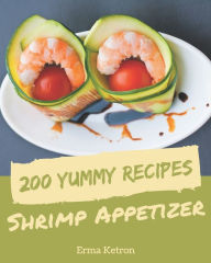 200 Yummy Shrimp Appetizer Recipes: Start a New Cooking Chapter with Yummy Shrimp Appetizer Cookbook! Erma Ketron Author