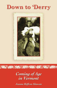 DOWN TO 'DERRY: Coming of Age in Vermont Jeanne Heffron Slawson Author