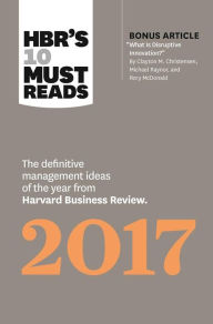 HBR's 10 Must Reads 2017: The Definitive Management Ideas of the Year from Harvard Business Review (with bonus article ¿What Is Disruptive Innovation