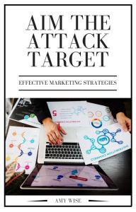 Aim The Attack Target (Effective Marketing Strategies, #2) Amy Wise Author