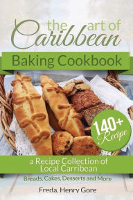 The Art of Caribbean Baking Cookbook: A Recipe Collection of Local Caribbean Bread, Cakes, Desserts and More Freda Henry Gore Author