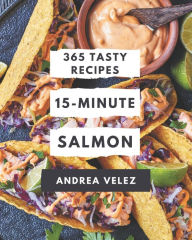 365 Tasty 15-Minute Salmon Recipes: A 15-Minute Salmon Cookbook for Your Gathering Andrea Velez Author