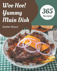 Woo Hoo! 365 Yummy Main Dish Recipes: Enjoy Everyday With Yummy Main Dish Cookbook! Amber Soucy Author