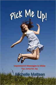 Pick Me Up - Inspirational Messages to Make you Jump for Joy Michelle Mattsen Author